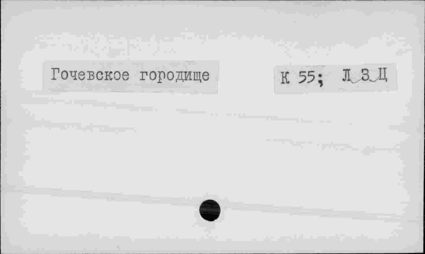 ﻿Гочевское городище
К 55; Л. ЗЛ